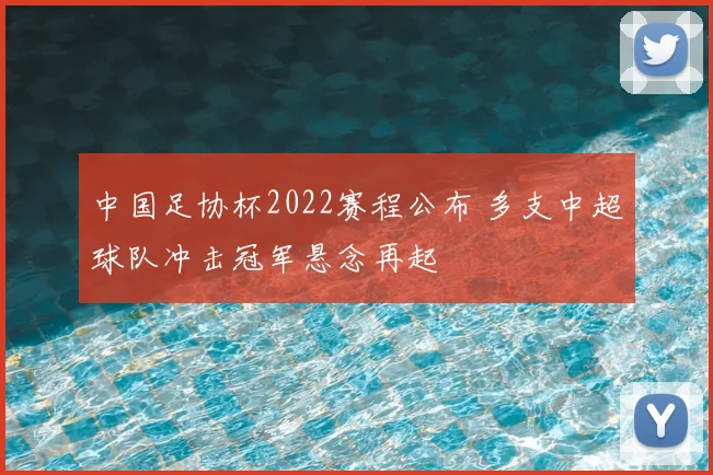 中国足协杯2022赛程公布 多支中超球队冲击冠军悬念再起