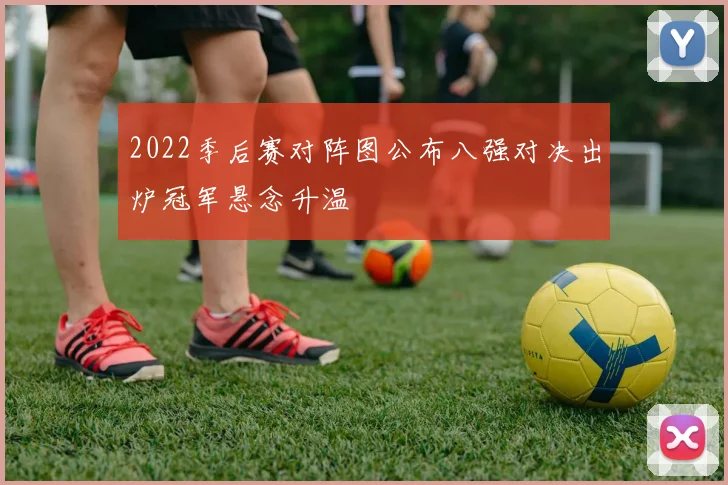2022季后赛对阵图公布八强对决出炉冠军悬念升温