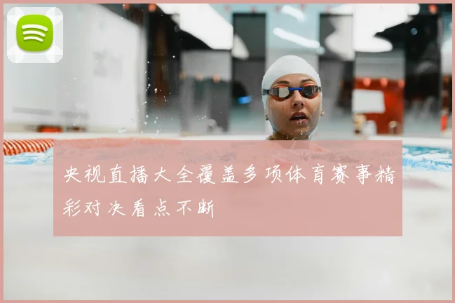 央视直播大全覆盖多项体育赛事精彩对决看点不断