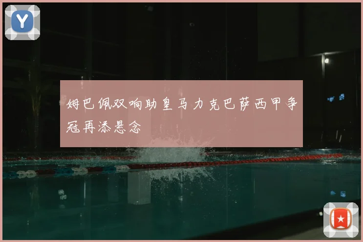 姆巴佩双响助皇马力克巴萨西甲争冠再添悬念