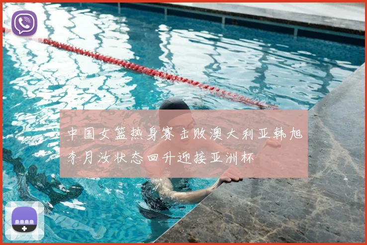中国女篮热身赛击败澳大利亚韩旭李月汝状态回升迎接亚洲杯