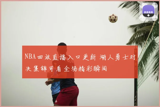 NBA回放直播入口更新 湖人勇士对决集锦可看全场精彩瞬间