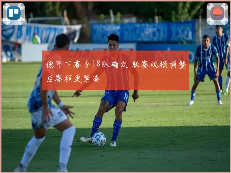 德甲下赛季18队确定 联赛规模调整后赛程更紧凑